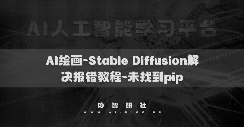 AI绘画-Stable Diffusion解决报错教程-未找到pip​