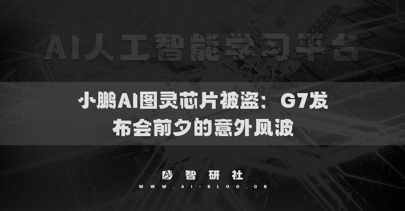 小鹏AI图灵芯片被盗：G7发布会前夕的意外风波