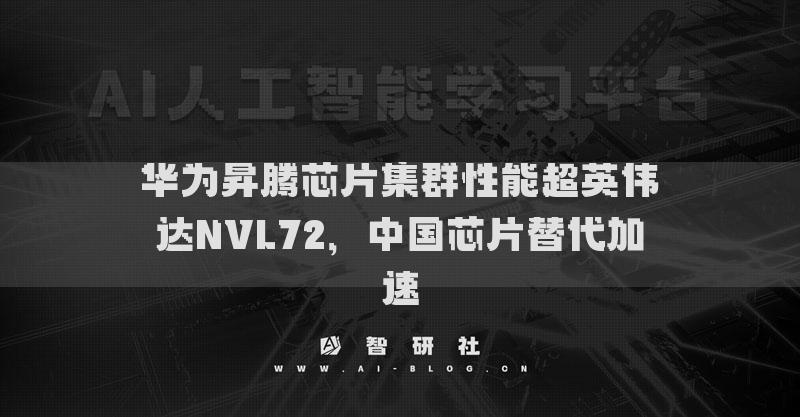 华为昇腾芯片集群性能超英伟达NVL72，中国芯片替代加速