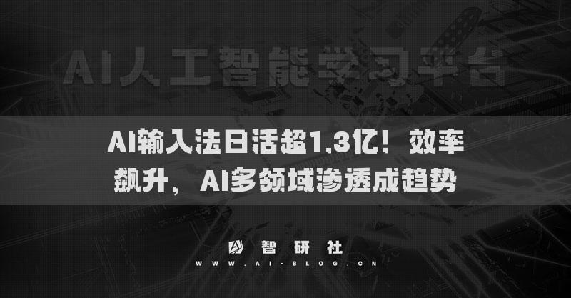 AI输入法日活超1.3亿！效率飙升，AI多领域渗透成趋势