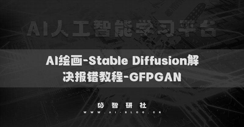AI绘画-Stable Diffusion解决报错教程-GFPGAN​
