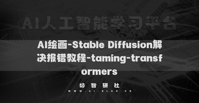 AI绘画-Stable Diffusion解决报错教程-taming-transformers​