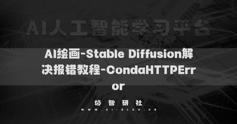 AI绘画-Stable Diffusion解决报错教程-CondaHTTPError​