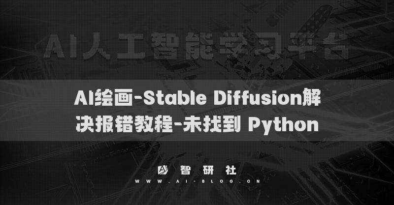 AI绘画-Stable Diffusion解决报错教程-未找到 Python​