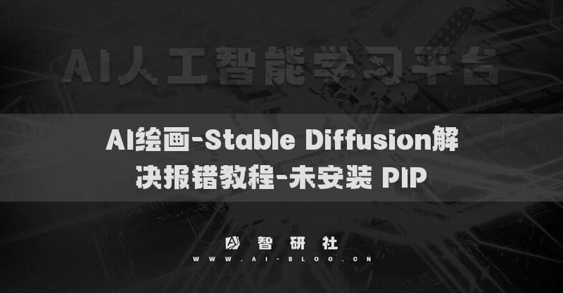 AI绘画-Stable Diffusion解决报错教程-未安装 PIP​