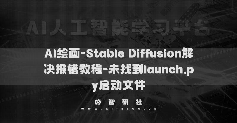 AI绘画-Stable Diffusion解决报错教程-未找到launch.py启动文件​