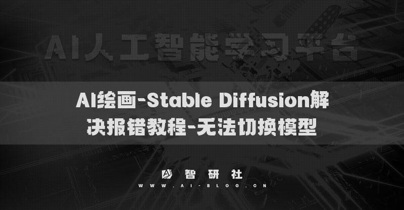 AI绘画-Stable Diffusion解决报错教程-无法切换模型​