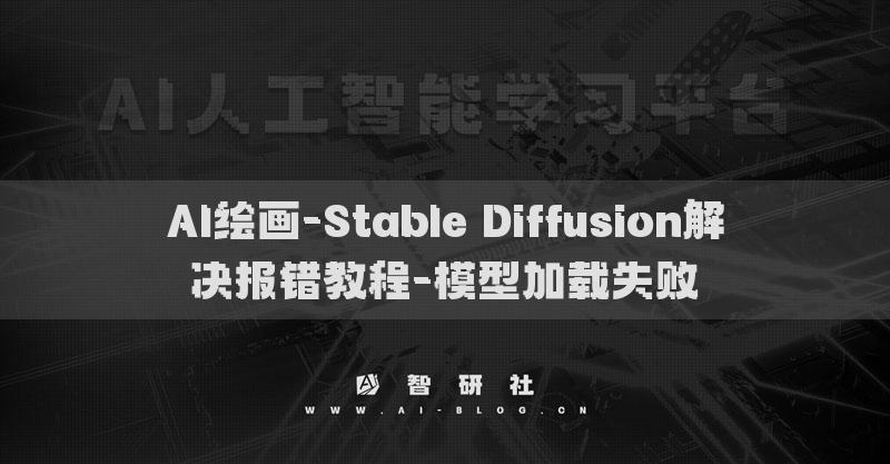 AI绘画-Stable Diffusion解决报错教程-模型加载失败​