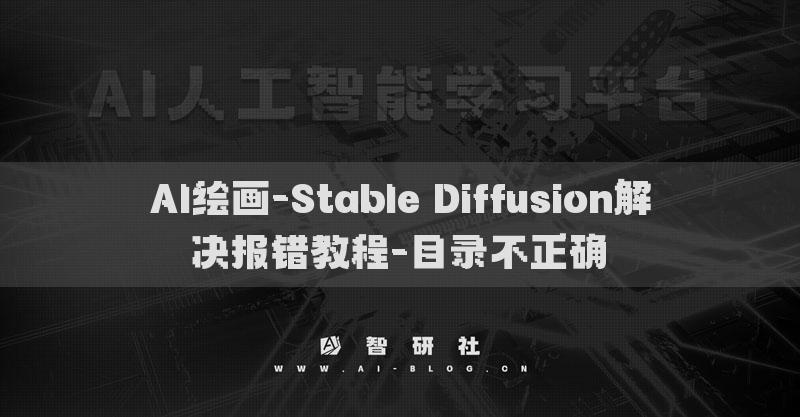 AI绘画-Stable Diffusion解决报错教程-目录不正确​