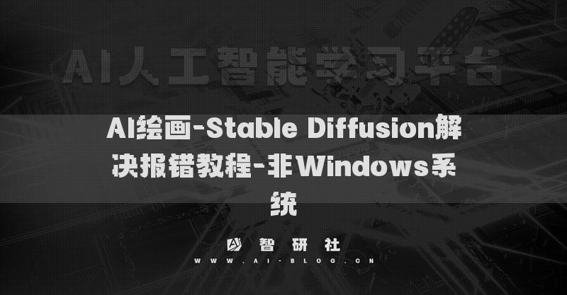 AI绘画-Stable Diffusion解决报错教程-非Windows系统​
