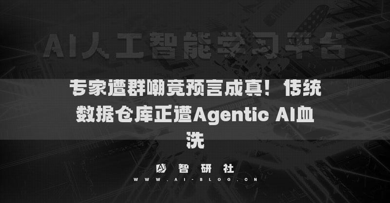 专家遭群嘲竟预言成真！传统数据仓库正遭Agentic AI血洗