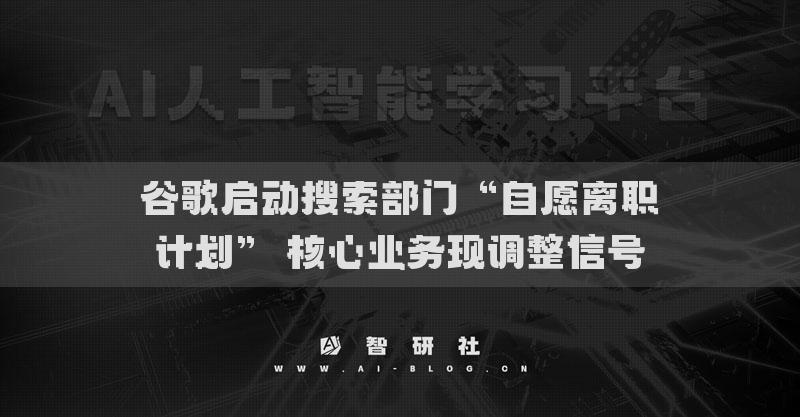 谷歌启动搜索部门“自愿离职计划” 核心业务现调整信号
