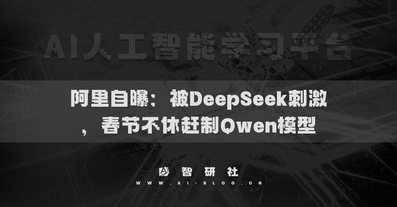 阿里自曝：被DeepSeek刺激，春节不休赶制Qwen模型