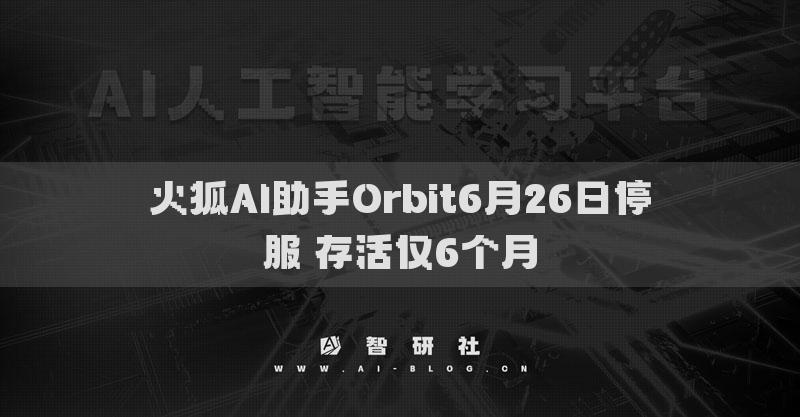 火狐AI助手Orbit6月26日停服 存活仅6个月