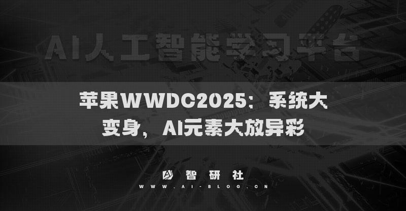 苹果WWDC2025：系统大变身，AI元素大放异彩