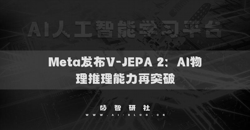 Meta发布V-JEPA 2：AI物理推理能力再突破