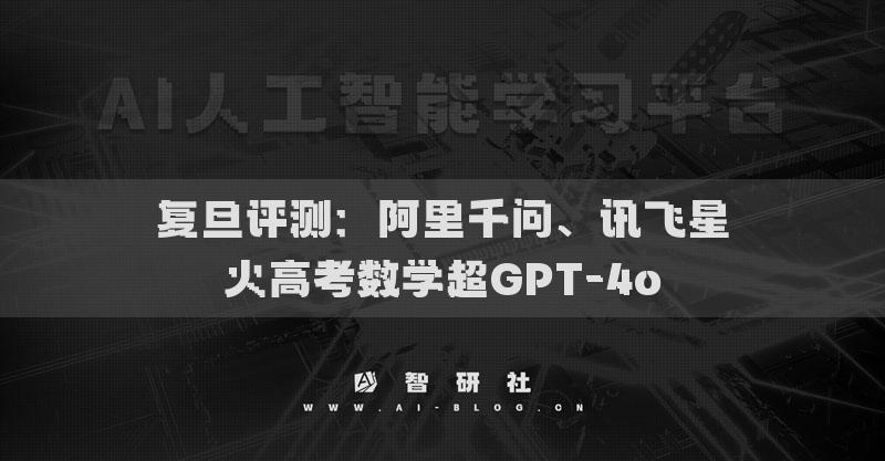 复旦评测：阿里千问、讯飞星火高考数学超GPT-4o
