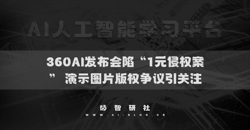 360AI发布会陷“1元侵权案” 演示图片版权争议引关注