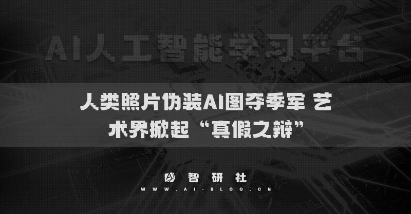 人类照片伪装AI图夺季军 艺术界掀起“真假之辩”