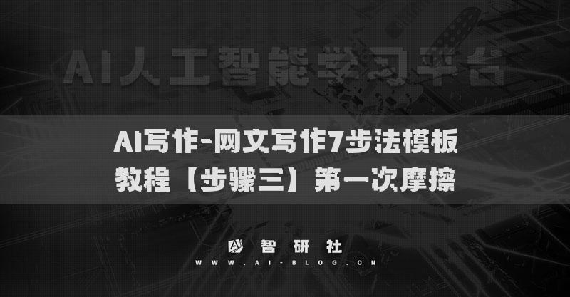 AI写作-网文写作7步法模板教程【步骤三】第一次摩擦​