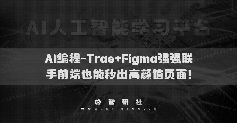 AI编程-Trae+Figma强强联手前端也能秒出高颜值页面！