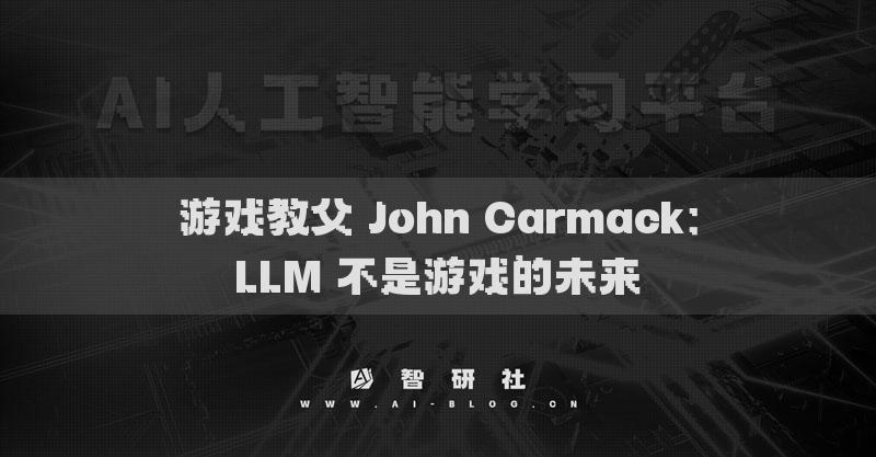 游戏教父 John Carmack：LLM 不是游戏的未来