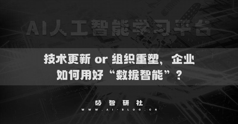 技术更新 or 组织重塑，企业如何用好“数据智能”？
