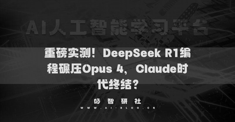重磅实测！DeepSeek R1编程碾压Opus 4，Claude时代终结？