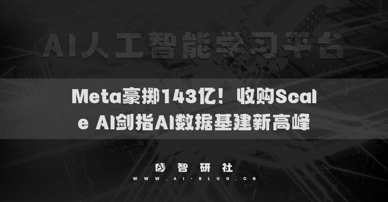 Meta豪掷143亿！收购Scale AI剑指AI数据基建新高峰