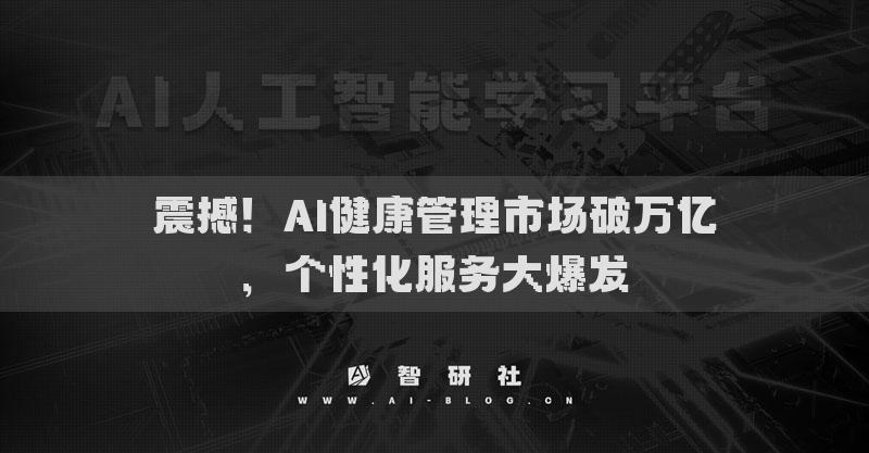 震撼！AI健康管理市场破万亿，个性化服务大爆发