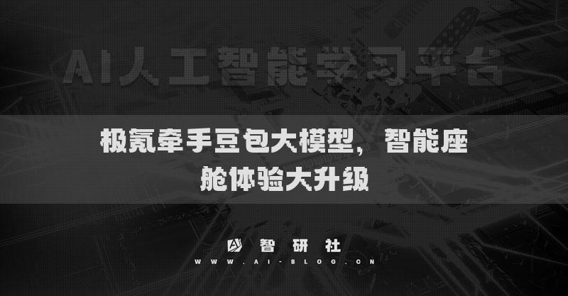 极氪牵手豆包大模型，智能座舱体验大升级