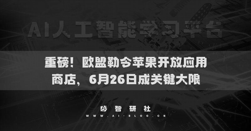 重磅！欧盟勒令苹果开放应用商店，6月26日成关键大限