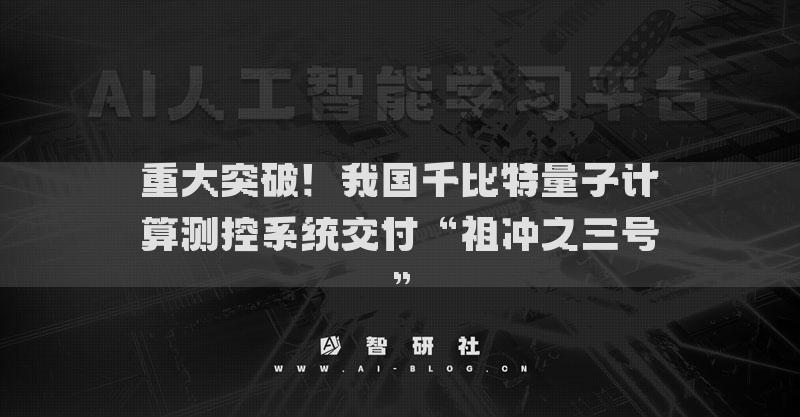 重大突破！我国千比特量子计算测控系统交付“祖冲之三号”