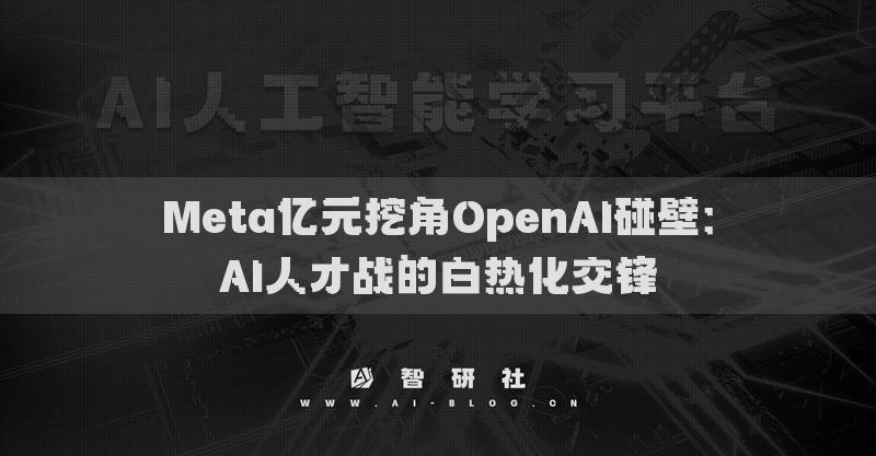 Meta亿元挖角OpenAI碰壁：AI人才战的白热化交锋