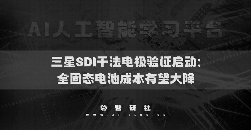 三星SDI干法电极验证启动：全固态电池成本有望大降