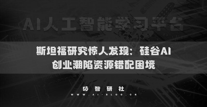 斯坦福研究惊人发现：硅谷AI创业潮陷资源错配困境