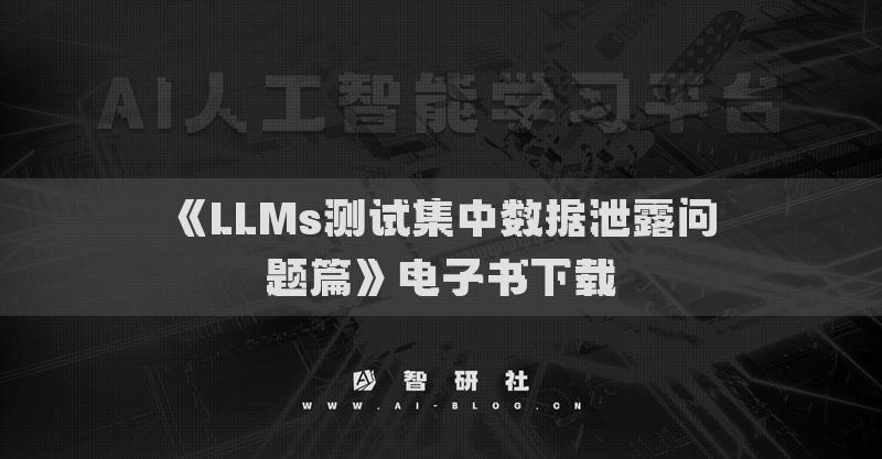 《LLMs测试集中数据泄露问题篇》电子书下载