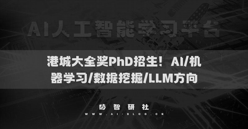港城大全奖PhD招生！AI/机器学习/数据挖掘/LLM方向