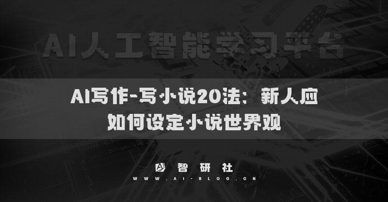 AI写作-写小说20法：新人应如何设定小说世界观