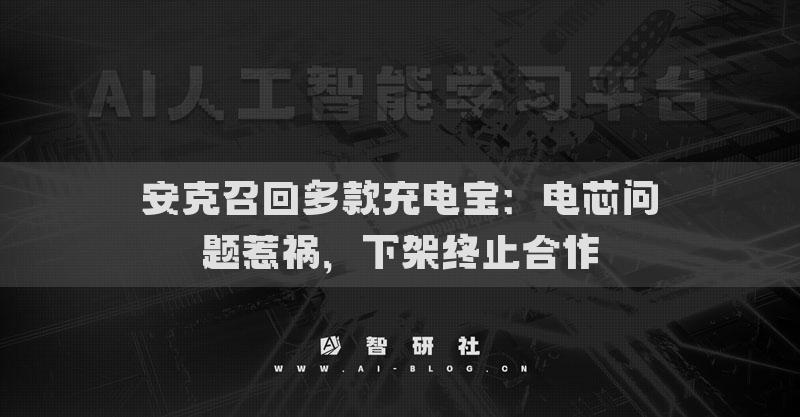 安克召回多款充电宝：电芯问题惹祸，下架终止合作