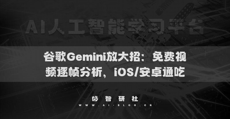 谷歌Gemini放大招：免费视频逐帧分析，iOS/安卓通吃
