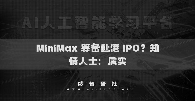 MiniMax 筹备赴港 IPO？知情人士：属实