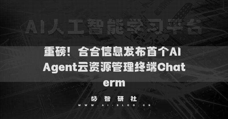 重磅！合合信息发布首个AI Agent云资源管理终端Chaterm