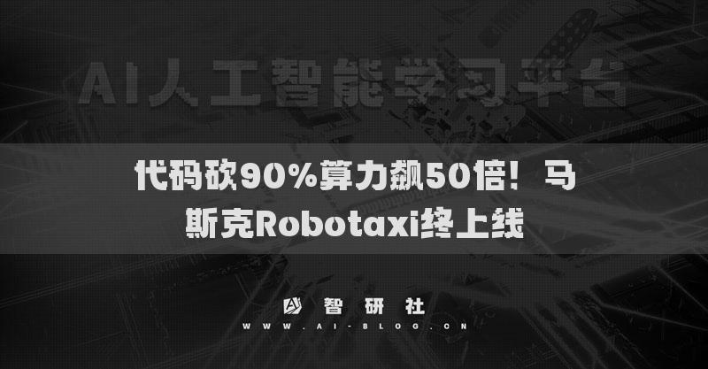 代码砍90%算力飙50倍！马斯克Robotaxi终上线