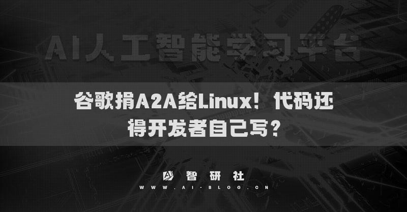 谷歌捐A2A给Linux！代码还得开发者自己写？