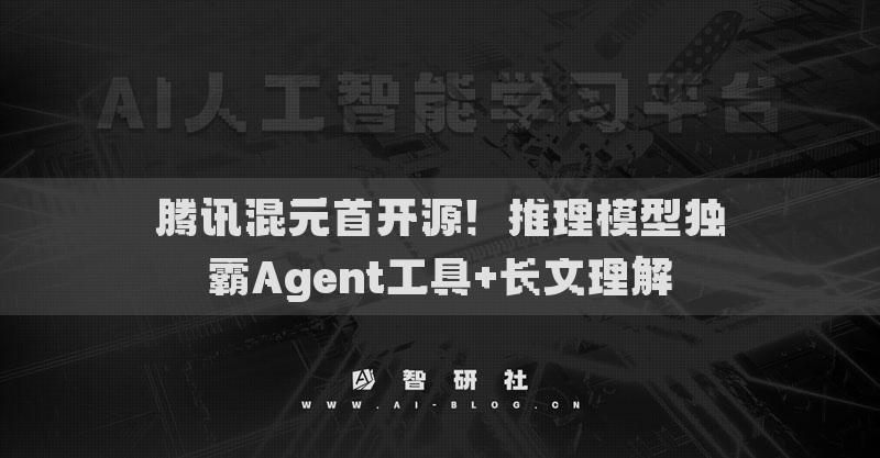 腾讯混元首开源！推理模型独霸Agent工具+长文理解