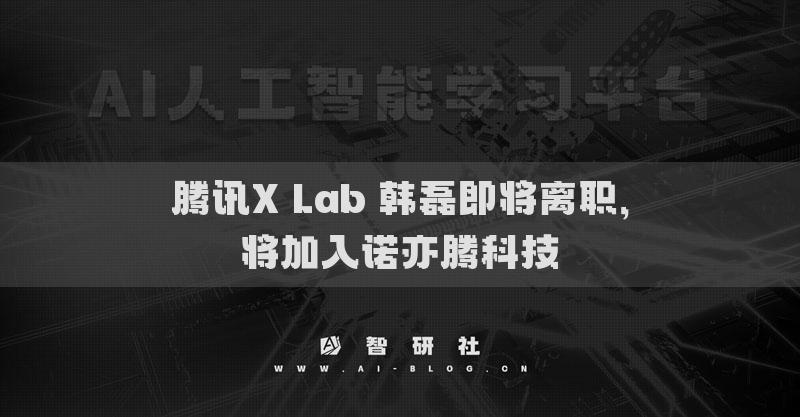 腾讯X Lab 韩磊即将离职，将加入诺亦腾科技