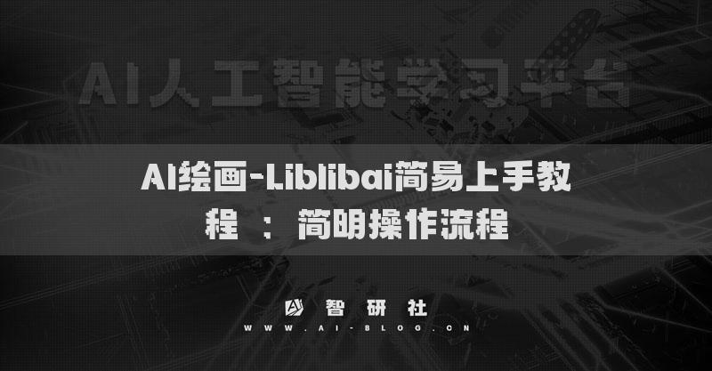 AI绘画-Liblibai简易上手教程​：简明操作流程