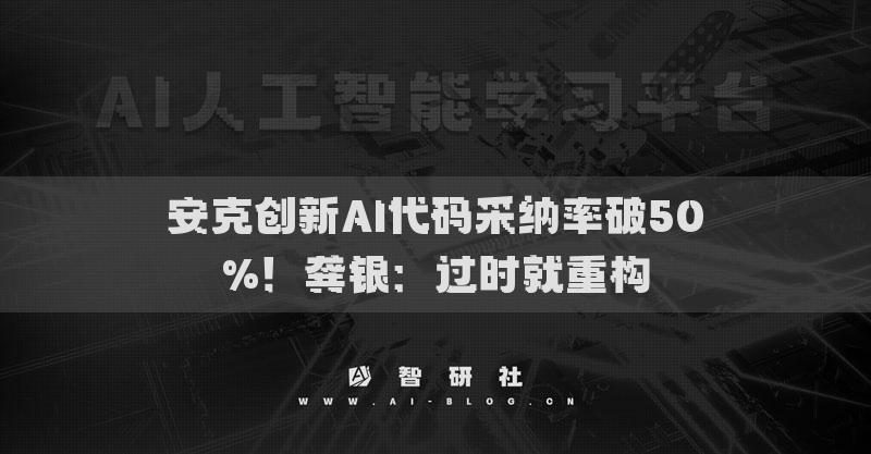 安克创新AI代码采纳率破50%！龚银：过时就重构