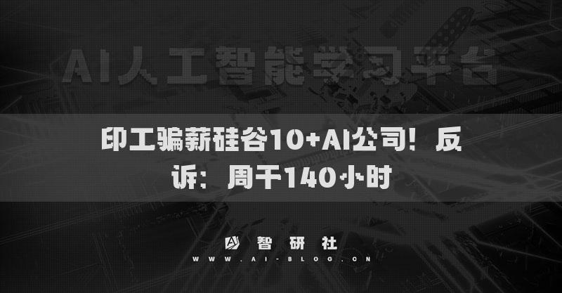 印工骗薪硅谷10+AI公司！反诉：周干140小时